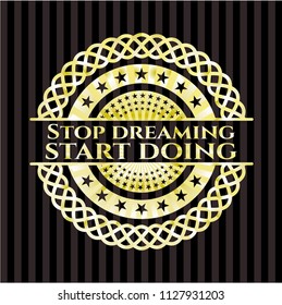 Stop dreaming start doing gold badge or emblem