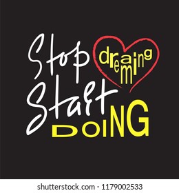 Stop dreaming Start doing - inspire and motivational quote. Hand drawn beautiful lettering. Print for inspirational poster, t-shirt, bag, cups, card, flyer, sticker, badge. Elegant calligraphy sign