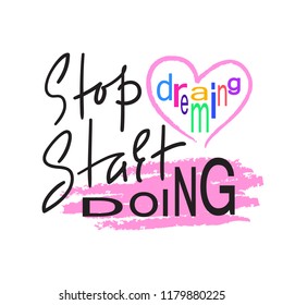 Stop dreaming Start doing - inspire and motivational quote. Hand drawn beautiful lettering. Print for inspirational poster, t-shirt, bag, cups, card, flyer, sticker, badge. Elegant calligraphy sign