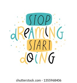 Stop dreaming start doing. Motivation quote in hand drawn lettering. Colorful letters design for posters, banners, home decor and prints 