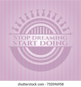 Stop dreaming start doing pink emblem