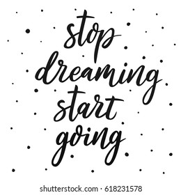 Stop dreaming start going. Motivational quote. Inspirational typography. Calligraphy postcard poster graphic design lettering element. Hand written sign. Decoration element. Photo overlay.