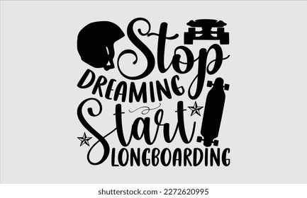 Stop dreaming start longboarding- Longboarding T- shirt Design, Hand drawn lettering phrase, Illustration for prints on t-shirts and bags, posters, funny eps files, svg cricut svg