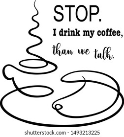 Stop. I drink my coffee, than we talk. Vector isolated typography silhouette for wall sticker on white. Coffee with crescent.