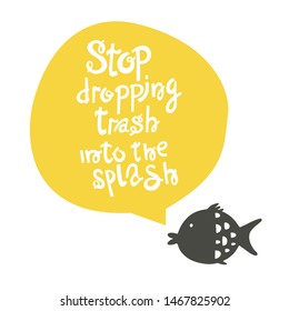 Stop dropping trash into the splash.Vector illustration hand lettering with seal. Hand lettering with Illustration on white, with fish. Ecological poster.Typography print design with eco message.