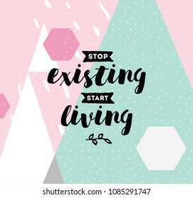 Stop existing, start living. Inspirational quote, motivation. Typography for poster, invitation, greeting card or t-shirt. Vector lettering, inscription, calligraphy design. Text background