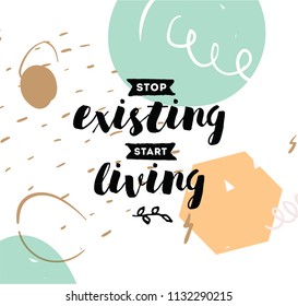 Stop existing, start living. Inspirational quote, motivation. Typography for poster, invitation, greeting card or t-shirt. Vector lettering, inscription, calligraphy design. Text background