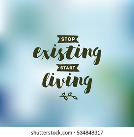 Stop existing, start living. Inspirational quote, motivation. Typography for poster, invitation, greeting card or t-shirt. Vector lettering, inscription, calligraphy design.  Text background