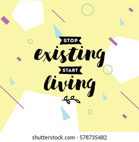 Stop existing, start living. Inspirational quote, motivation. Typography for poster, invitation, greeting card or t-shirt. Vector lettering, inscription, calligraphy design. Text background