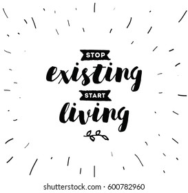 Stop existing, start living. Inspirational quote, motivation. Typography for poster, invitation, greeting card or t-shirt. Vector lettering, inscription, calligraphy design. Text background