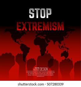 Stop extremism against the background of the world map. Extremism won't pass. The mankind is in danger.  Fists raised up, expressing a protest. Vector
