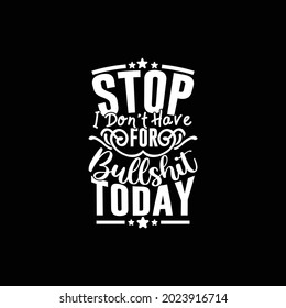 stop i don’t have time for bullshit today, typography vintage lettering design printing for t shirt, banner, mug, poster etc, vector art