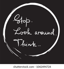 Stop. Look around. Think - handwritten motivational quote. Print for inspiring poster, t-shirt, bag, logo, greeting postcard, flyer, sticker, sweatshirt, cups. Simple vector sign
