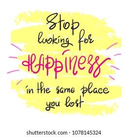 Stop looking for happiness in the same place you lost handwritten motivational quote. Print for inspiring poster, t-shirt, bag, cups, greeting postcard, flyer, sticker, sweatshirt. Simple slogan