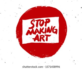 Stop Making Art. Inspirational quote, motivation. Typography for poster, invitation, greeting card or t-shirt.Vector lettering, calligraphy design. Doodle text with grunge background effects