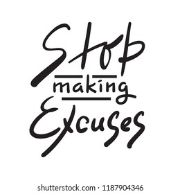 Stop making Excuses - simple inspire and motivational quote. Hand drawn beautiful lettering. Print for inspirational poster, t-shirt, bag, cups, card, flyer, sticker, badge. Elegant calligraphy sign