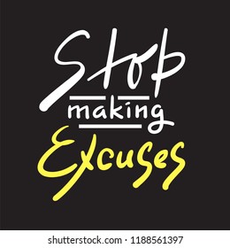 Stop making Excuses - simple inspire and motivational quote. Hand drawn beautiful lettering. Print for inspirational poster, t-shirt, bag, cups, card, flyer, sticker, badge. Elegant calligraphy sign