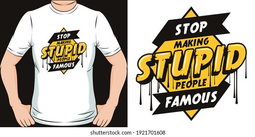 Stop Making Stupid People Famous. Unique and Trendy T-Shirt Design.