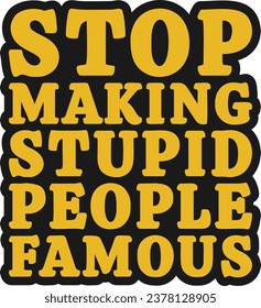 Stop Making Stupid People Famous Motivational Typographic Quote Design for T-Shirt, Mugs or Other Merchandise.