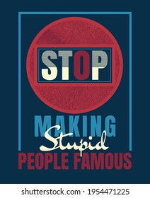 Stop making stupid people famous.Quote typography design in vector illustration.Clothing tee shirt and other uses