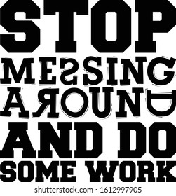 Stop messing around and do some work. Motivational text.