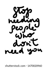 Stop needing people who don't need you. Hand lettering positive inspirational quote, calligraphy grunge vector illustration
