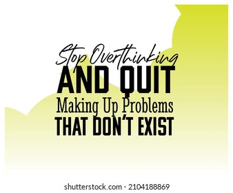 "Stop Overthinking and Quit Making Up Problems That Don't Exist". Inspirational and Motivational Quotes Vector. Suitable for Cutting Sticker, Poster, Vinyl, Decals, Card, T-Shirt, Mug and Other.