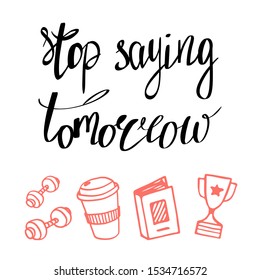 Stop saying tomorrow, handwritten lettering. Inspirational and motivational quote. Professional and personal growth, business theme.