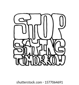 Stop saying tomorrow. Inspirational hand-lettering quote. Hipster hand drawn vintage illustration. Can be used as a print on t-shirts and bags, stationary or poster, cards and designs.