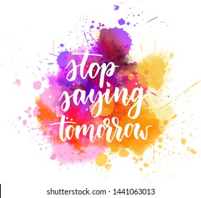 Stop saying tomorrow - inspirational handwritten modern calligraphy lettering text on abstract watercolor paint splash background. Inspirational text.