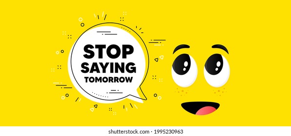 Stop saying tomorrow motivation message. Cartoon face chat bubble background. Motivational slogan. Inspiration text. Stop saying tomorrow chat message. Character smile face background. Vector