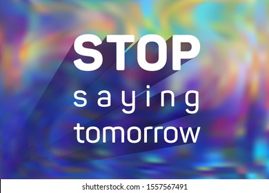 Stop saying tomorrow motivational poster with inspirational quote on holographic vector background. Motivation concept to start now. Stop saying tomorrow quote slogan to start new business right now.