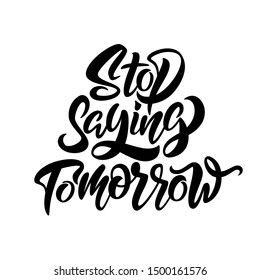 Stop saying tomorrow. Motivational saying for posters and cards. Positive slogan for office and gym. Black handmade lettering on white background