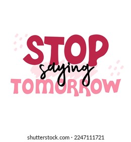Stop saying tomorrow. Motivational quote. Vector lettering for posters, banners, advertising, web design and office space graphics