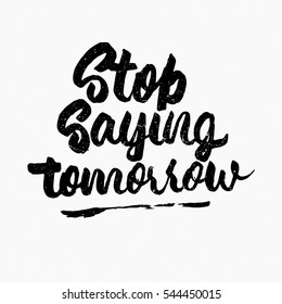 Stop saying tomorrow quote. Ink hand lettering. Modern brush calligraphy. Handwritten phrase. Inspiration graphic design typography element. Cute simple vector sign.
