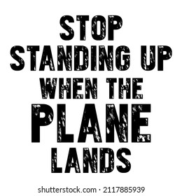 Stop Standing Up When The Plane Lands

Trending vector quote on white background for t shirt, mug, stickers etc.
