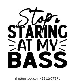 Stop Staring At My Bass, Fishing SVG Quotes Design Template