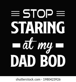 Stop staring at my dad bod. Dad bod t-shirt design. Father's day shirt.