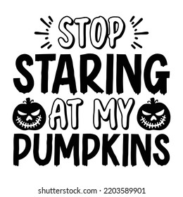 Stop staring at my pumpkins Happy Halloween shirt print template, Pumpkin Fall Witches Halloween Costume shirt design