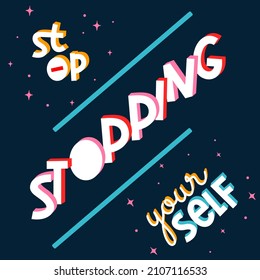 stop stopping your self. Quote. Quotes design. Lettering poster. Inspirational and motivational quotes and sayings about life. Drawing for prints on t-shirts and bags, stationary or poster. Vector