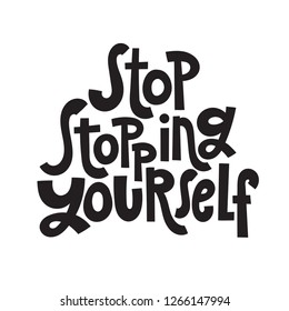 Stop stopping yourself - unique hand drawn motivational quote to keep inspired for success. Slogan stylized typography. Phrase for business goals, self development, personal growth, social media.