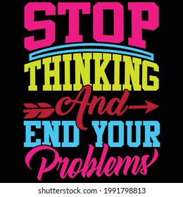 stop thinking and end your problems, typography lettering design, printing for t shirt, banner, poster, mug etc