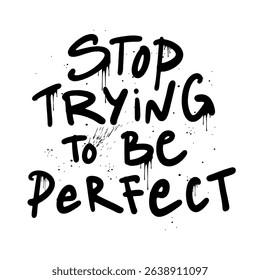 Stop trying to be perfect - urban graffiti slogan print. Black Graffiti on a white background in the grunge style. Hand lettering. For tee t-shirt or sweatshirt. Vector illustration. 
