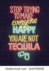 Stop trying to make everyone happy. You are not tequila. Neon typography poster for bar, menu, social network. Isolated glowing text for any dark background.