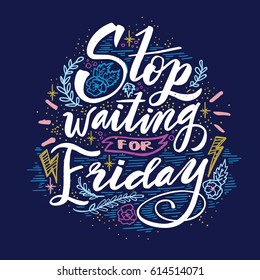 Stop waiting for Friday. Quote. Hand drawn vintage illustration with hand lettering. This illustration can be used as a print on t-shirts and bags or as a poster