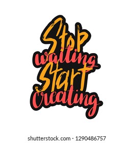 Stop waiting start creating hand lettering inscription. Brush calligraphy. Inspirational slogan. Isolated typography design print for t shirt, sticker, poster, greeting card, banner, cup.