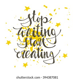 Stop waiting start creating. Hand drawn vector illustration. Lettering. Modern calligraphy. T-shirt, poster, banner, badge, emblem, sticker, placard, t-shirt, motivation.