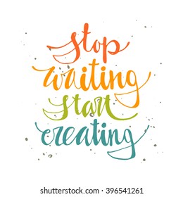 Stop waiting start creating. Hand drawn vector illustration. Lettering. Modern calligraphy. T-shirt, poster, banner, badge, emblem, sticker, placard, t-shirt, motivation.