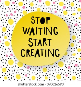 Stop waiting, start creating. typographic vector poster. 