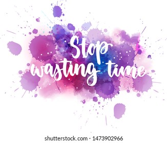 Stop wasting time - inspirational handwritten modern calligraphy lettering text on abstract watercolor paint splash background.